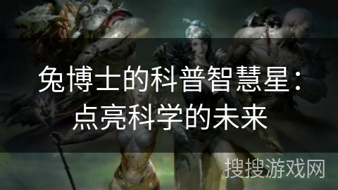 兔博士的科普智慧星：点亮科学的未来