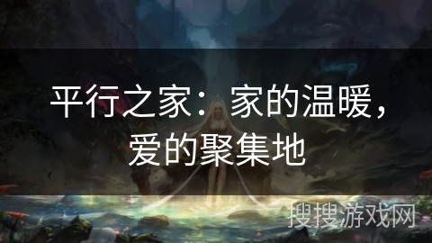 平行之家:家的温暖,爱的聚集地 平行之家:家的温暖,爱的聚集地