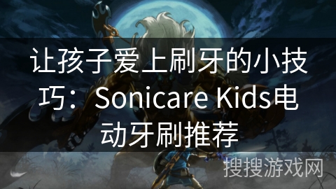 让孩子爱上刷牙的小技巧:Sonicare Kids电动牙刷推荐 让孩子爱上刷牙的小技巧:Sonicare Kids电动牙刷推荐