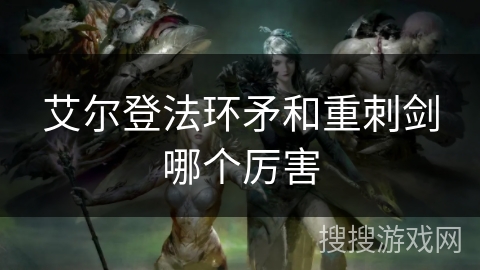 艾尔登法环矛和重刺剑哪个厉害