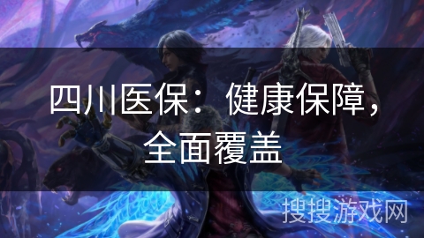 四川医保：健康保障，全面覆盖