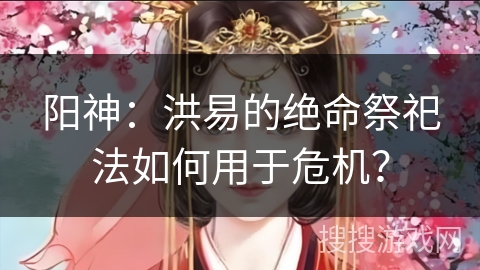 阳神：洪易的绝命祭祀法如何用于危机？