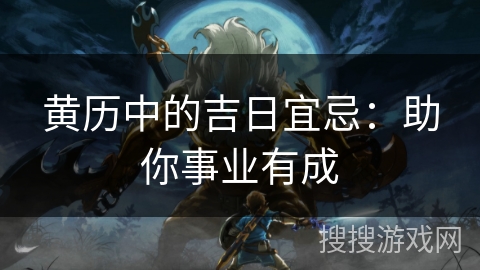 黄历中的吉日宜忌：助你事业有成