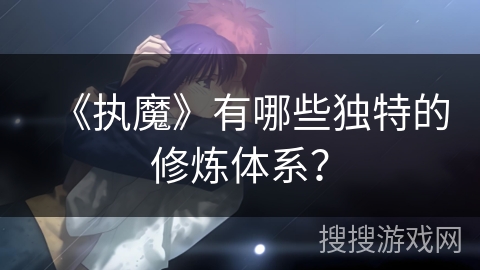 《执魔》有哪些独特的修炼体系？