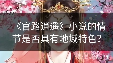 《官路逍遥》小说的情节是否具有地域特色？