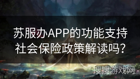 苏服办APP的功能支持社会保险政策解读吗？