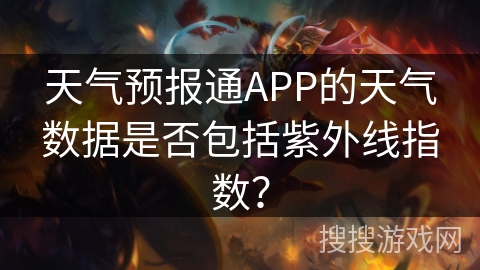 天气预报通APP的天气数据是否包括紫外线指数？