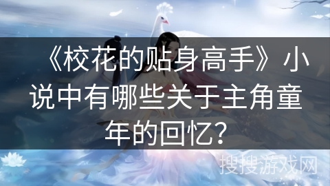 《校花的贴身高手》小说中有哪些关于主角童年的回忆？