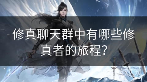 修真聊天群中有哪些修真者的旅程？