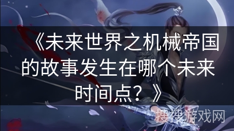 《未来世界之机械帝国的故事发生在哪个未来时间点？》
