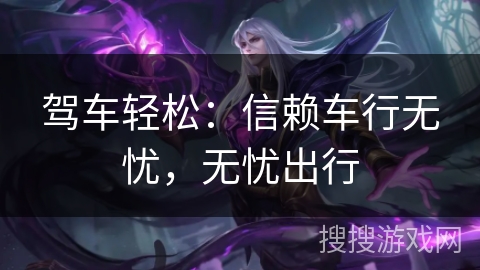 驾车轻松:信赖车行无忧,无忧出行 驾车轻松:信赖车行无忧,无忧出行
