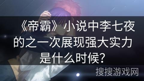 《帝霸》小说中李七夜的之一次展现强大实力是什么时候？