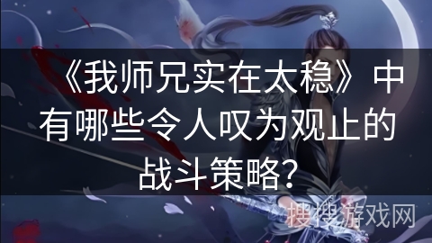 《我师兄实在太稳》中有哪些令人叹为观止的战斗策略？