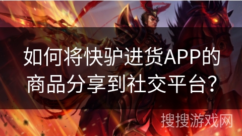 如何将快驴进货APP的商品分享到社交平台？