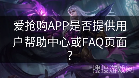 爱抢购APP是否提供用户帮助中心或FAQ页面？