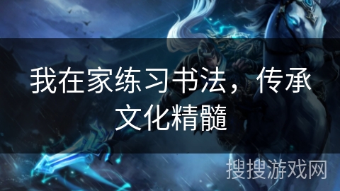我在家练习书法,传承文化精髓 我在家练习书法,传承文化精髓