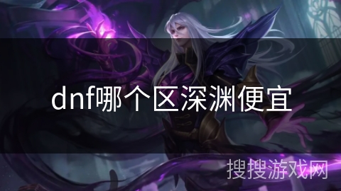 dnf哪个区深渊便宜 dnf哪个区深渊便宜