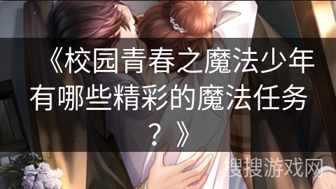 《校园青春之魔法少年有哪些精彩的魔法任务？》