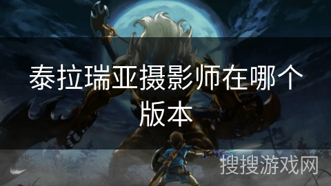 泰拉瑞亚摄影师在哪个版本 泰拉瑞亚摄影师在哪个版本