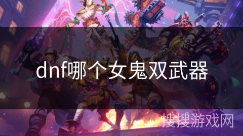 dnf哪个女鬼双武器 dnf哪个女鬼双武器
