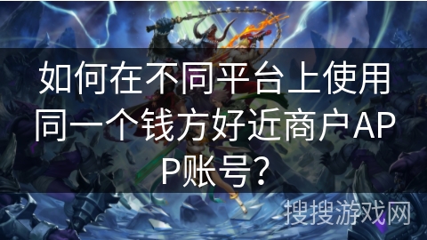 如何在不同平台上使用同一个钱方好近商户APP账号？