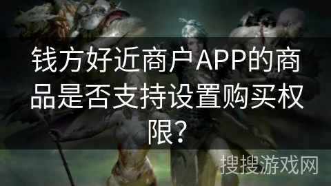 钱方好近商户APP的商品是否支持设置购买权限？