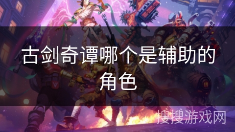 古剑奇谭哪个是辅助的角色
