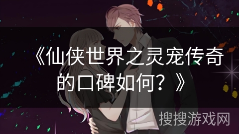 《仙侠世界之灵宠传奇的口碑如何？》