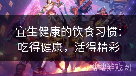 宜生健康的饮食习惯:吃得健康,活得精彩 宜生健康的饮食习惯:吃得健康,活得精彩