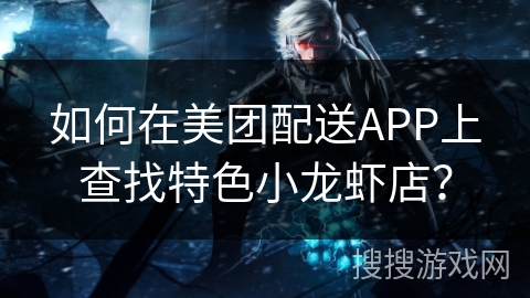 如何在美团配送APP上查找特色小龙虾店？