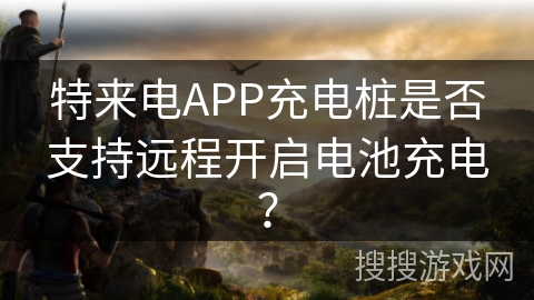 特来电APP充电桩是否支持远程开启电池充电？