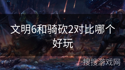 文明6和骑砍2对比哪个好玩