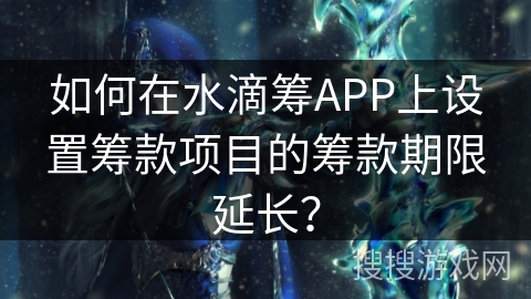 如何在水滴筹APP上设置筹款项目的筹款期限延长？