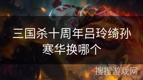 三国杀十周年吕玲绮孙寒华换哪个