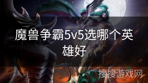 魔兽争霸5v5选哪个英雄好 魔兽争霸5v5选哪个英雄好