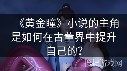 《黄金瞳》小说的主角是如何在古董界中提升自己的？