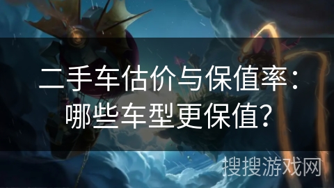 二手车估价与保值率：哪些车型更保值？