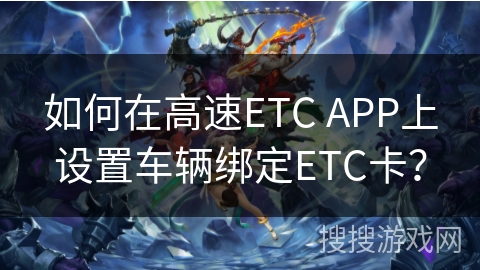 如何在高速ETC APP上设置车辆绑定ETC卡？