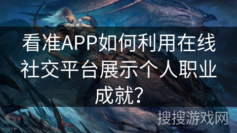 看准APP如何利用在线社交平台展示个人职业成就？