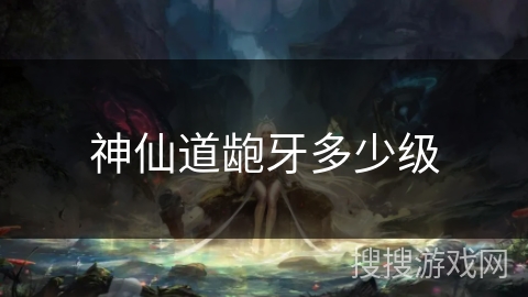 神仙道龅牙多少级