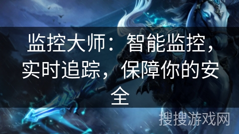 监控大师：智能监控，实时追踪，保障你的安全