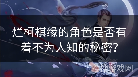 烂柯棋缘的角色是否有着不为人知的秘密？