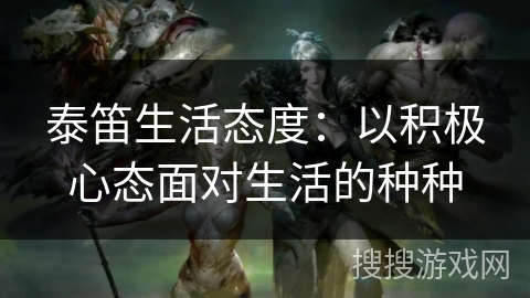 泰笛生活态度：以积极心态面对生活的种种