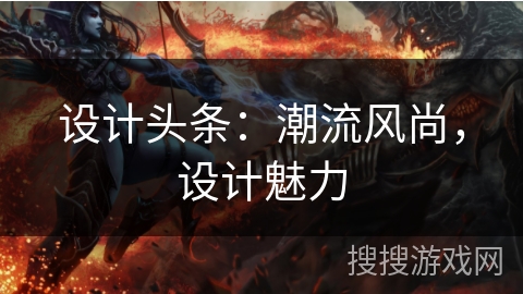 设计头条：潮流风尚，设计魅力