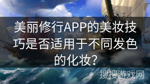 美丽修行APP的美妆技巧是否适用于不同发色的化妆？