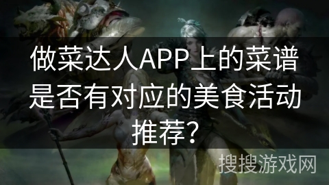 做菜达人APP上的菜谱是否有对应的美食活动推荐？