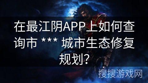 在最江阴APP上如何查询市 *** 城市生态修复规划？