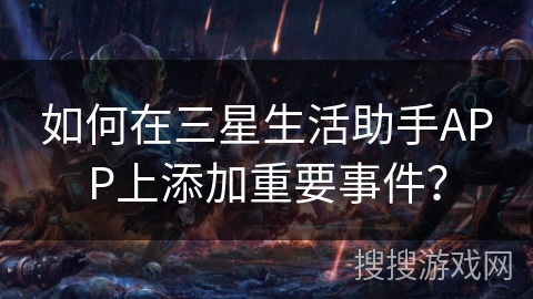 如何在三星生活助手APP上添加重要事件？