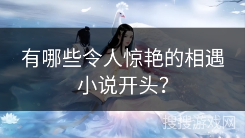 有哪些令人惊艳的相遇小说开头？