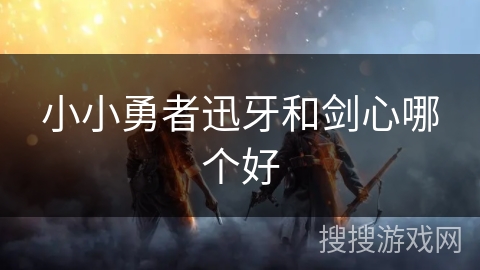 小小勇者迅牙和剑心哪个好
